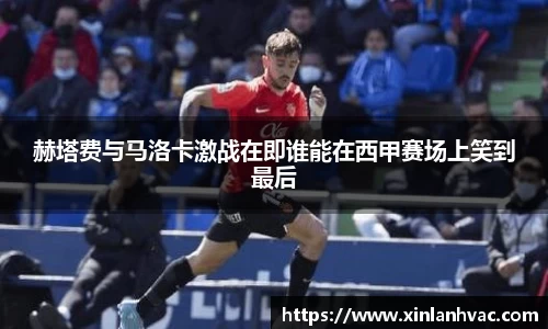 赫塔费与马洛卡激战在即谁能在西甲赛场上笑到最后