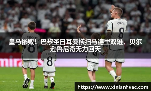 皇马惨败！巴黎圣日耳曼横扫马德里双雄，贝尔逊鲁尼奇无力回天